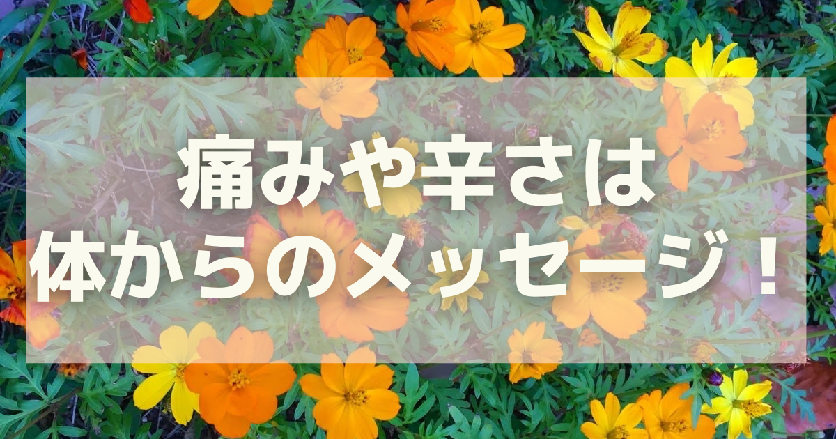 痛みや辛さは体からのメッセージ